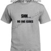 Shh No One Cares Funny Shirts