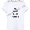 We Should All Be Feminis Funny Shirts