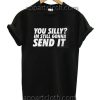 You Silly Im Still Gonna Send It Funny Shirts