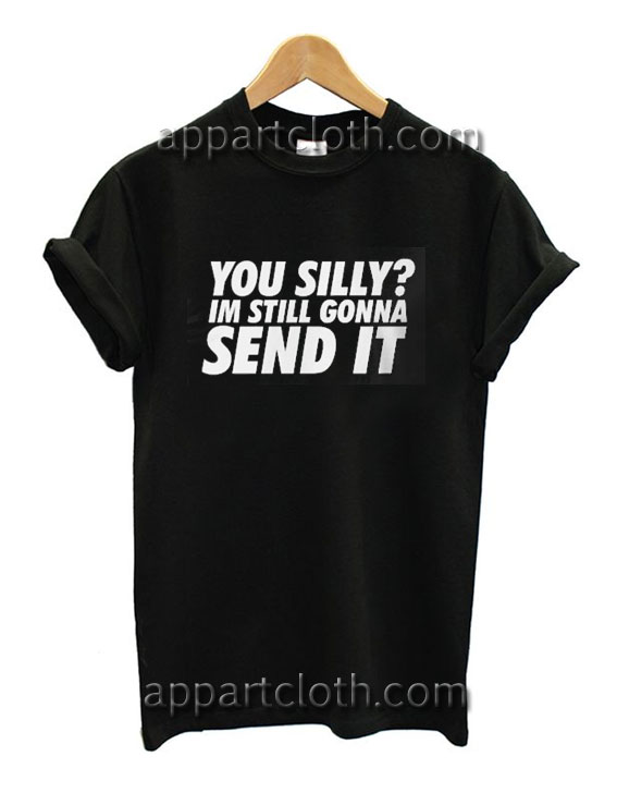 You Silly Im Still Gonna Send It Funny Shirts