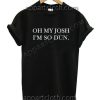 Oh My Josh Im So Dun Funny Shirts