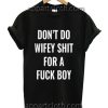 Don't do wifey shit for a fuck boy Funny Shirts