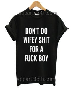 Don't do wifey shit for a fuck boy Funny Shirts