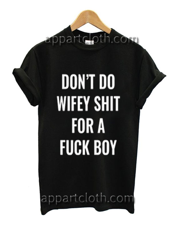 Don't do wifey shit for a fuck boy Funny Shirts