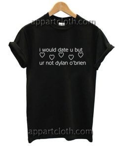 I would date u but ur not dylan o'brien Funny Shirts