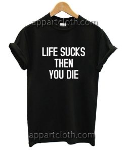 Life Sucks And Then You Die Funny Shirts