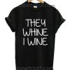 They whine i wine Funny Shirts