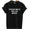 You Did Not Wake Up Today To Be Mediocre Funny Shirts