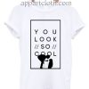 You look so cool Funny Shirts