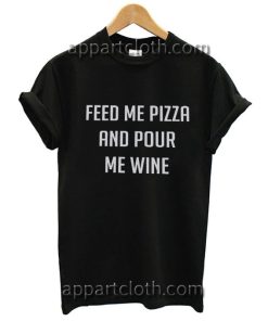 Feed me pizza and pour me wine Funny Shirts