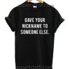 I Gave Your Nickname To Someone Else Funny Shirts