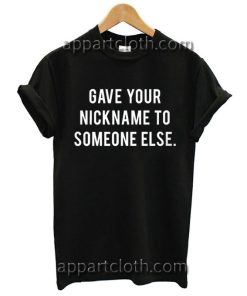 I Gave Your Nickname To Someone Else Funny Shirts
