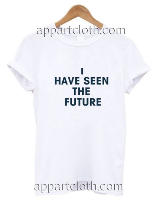 I HAVE SEEN THE FUTURE Funny Shirts