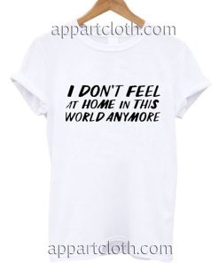 I don't feel at home in this world anymore Funny Shirts