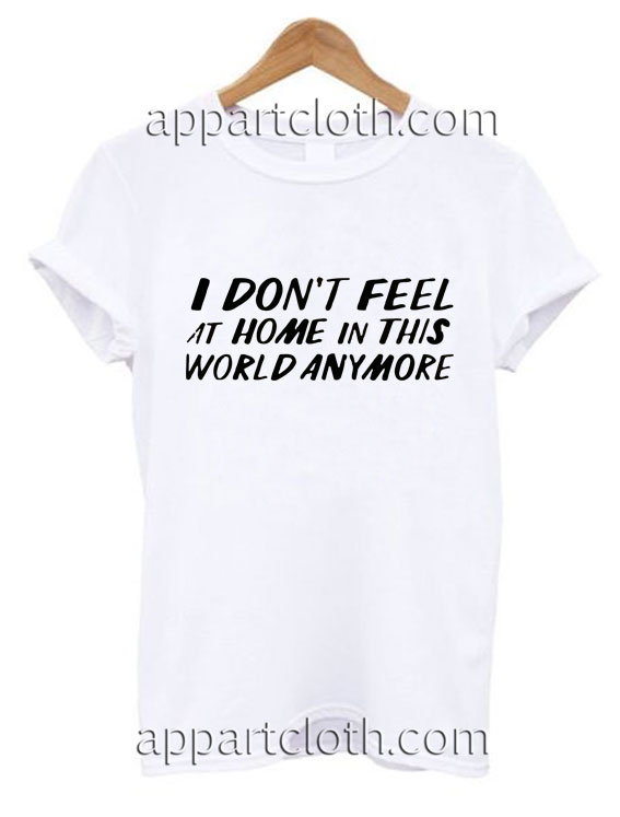 I don't feel at home in this world anymore Funny Shirts
