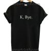 K Bye Funny Shirts