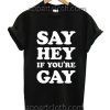 Say Hey If You're Gay Funny Shirts