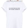 I go crazy because here isn't where i wanna be Funny Shirts