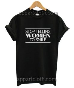 Stop Telling Women To Smile Funny Shirts