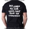 We Learn All Our Gang Shit Government Funny Shirts