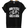 Born To Cycle Forced To Work Funny Shirts