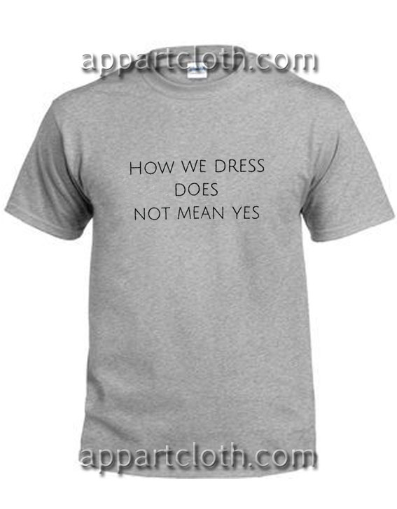 How We Dress Does Not Mean Yes Funny Shirts