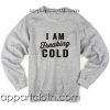 I Am Freaking Cold Unisex Sweatshirts