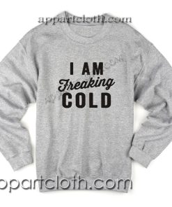 I Am Freaking Cold Unisex Sweatshirts