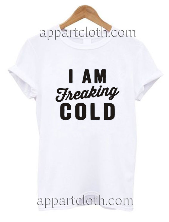 I Am Freaking Cold Funny Shirts
