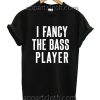 I Fancy The Bass Player Funny Shirts