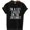 I'm a Lot Cooler On The Internet Funny Shirts
