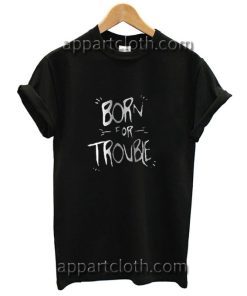 Born For Troble Funny Shirts
