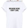 Breaking News I Don't Care Funny Shirts