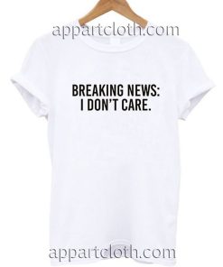 Breaking News I Don't Care Funny Shirts
