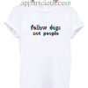 Follow Dogs Not People Funny Shirts