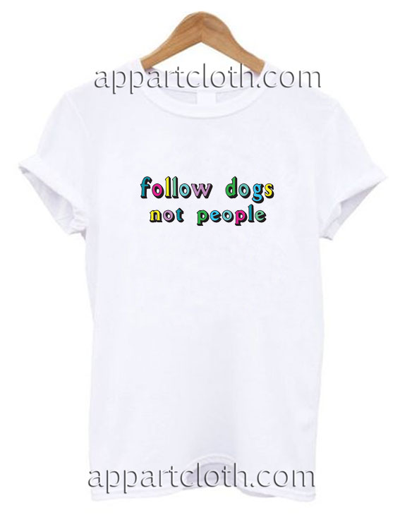 Follow Dogs Not People Funny Shirts