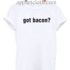 Got Bacon Funny Shirts