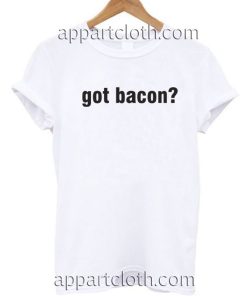 Got Bacon Funny Shirts
