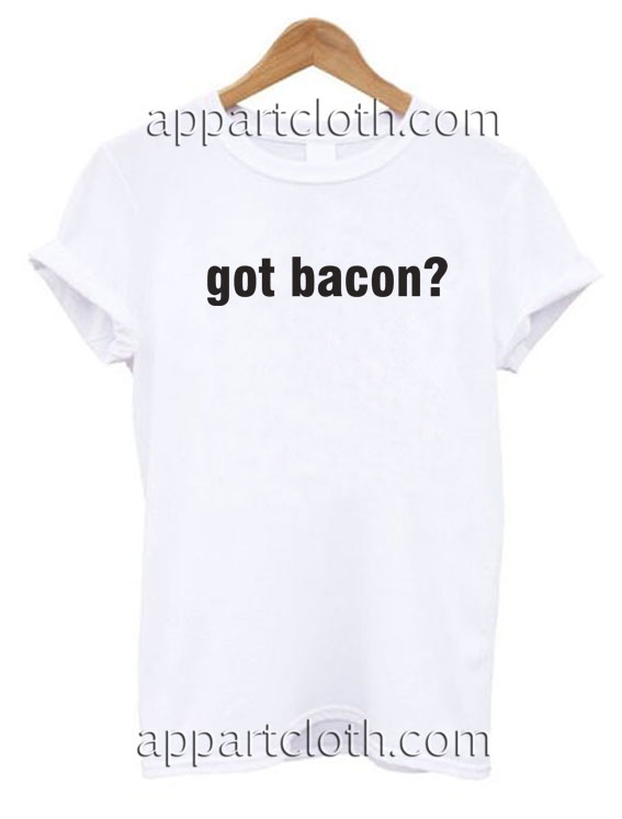 Got Bacon Funny Shirts
