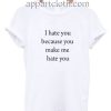 I Hate You Because You Make Me Hate You Funny Shirts