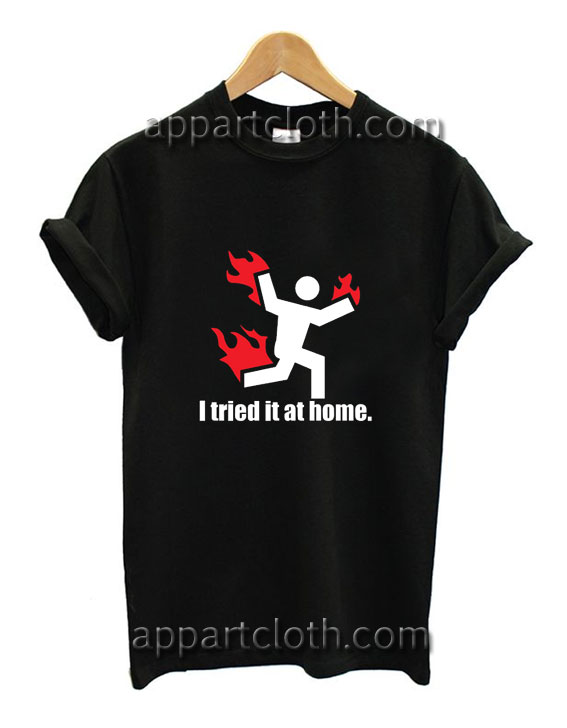 I Tried It At Home Funny Shirts