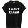 I Want Pizza Not Your Opinion Funny Shirts