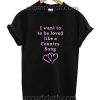 I want to be loved like a country song Funny Shirts