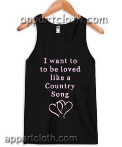 I want to be loved like a country song Adult tank top men and women