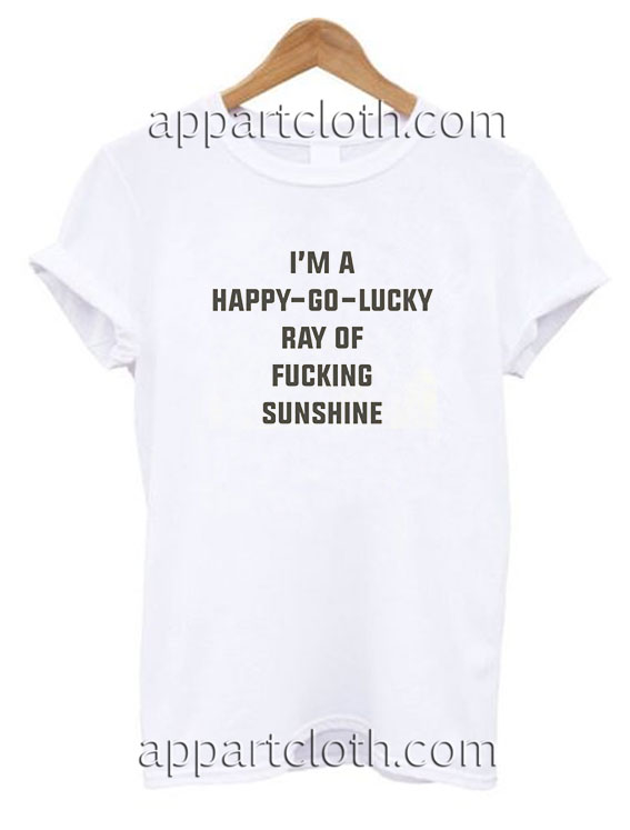 I'M A Happy Go Lucky Ray Of Fucking Funny Shirts