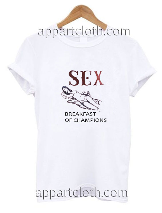 sex is the breakfast of champions t shirt