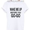 Wake Me Up Before You Go Go Funny Shirts