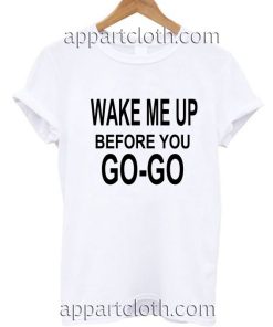 Wake Me Up Before You Go Go Funny Shirts
