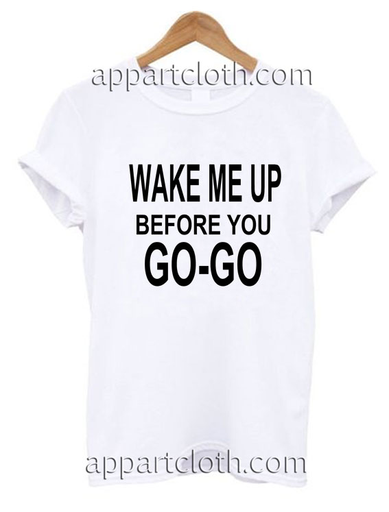 Wake Me Up Before You Go Go Funny Shirts