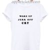 Wake Up Jerk Off Cry Funny Shirts